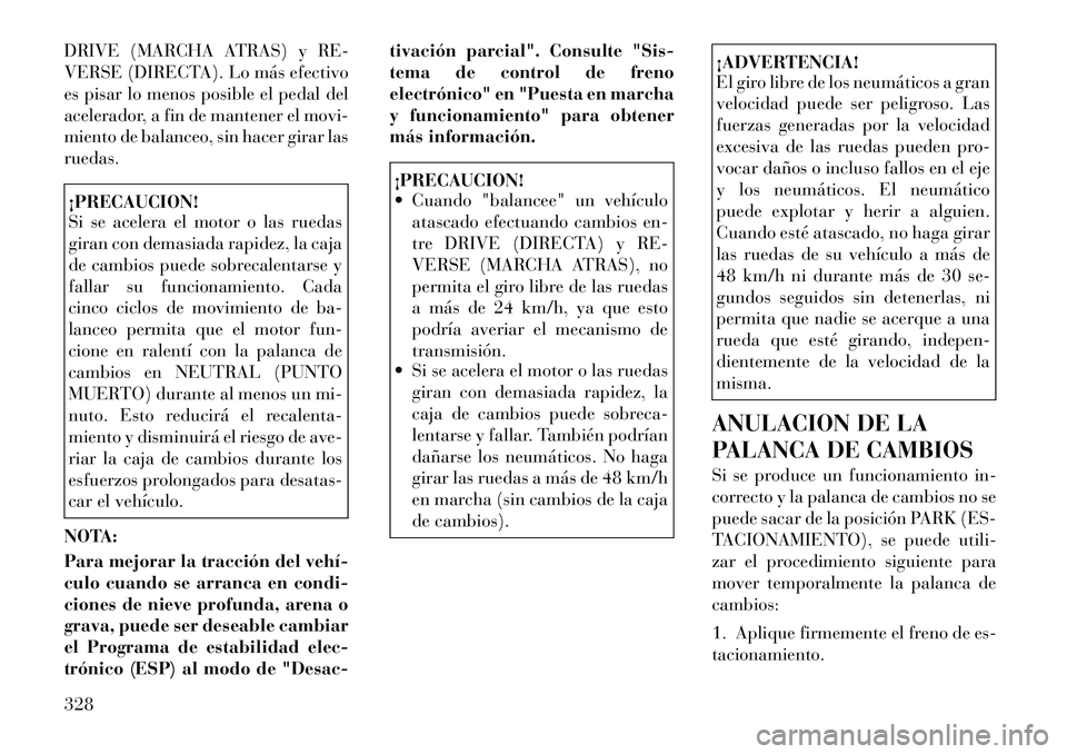 Lancia Voyager 2011 Manual de Empleo y Cuidado (in Spanish) DRIVE (MARCHA ATRAS) y RE-
VERSE (DIRECTA). Lo más efectivo
es pisar lo menos posible el pedal del
acelerador, a fin de mantener el movi-
miento de balanceo, sin hacer girar lasruedas.¡PRECAUCION! Lancia Voyager 2011 Manual de Empleo y Cuidado (in Spanish) DRIVE (MARCHA ATRAS) y RE-
VERSE (DIRECTA). Lo más efectivo
es pisar lo menos posible el pedal del
acelerador, a fin de mantener el movi-
miento de balanceo, sin hacer girar lasruedas.¡PRECAUCION!