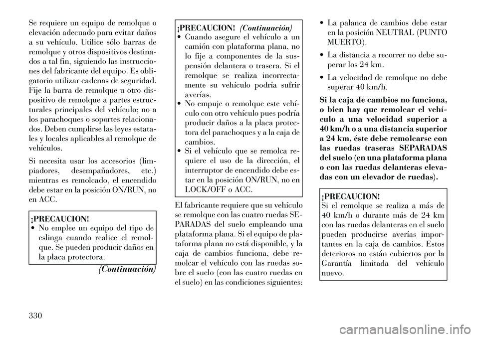 Lancia Voyager 2011 Manual de Empleo y Cuidado (in Spanish) Se requiere un equipo de remolque o
elevación adecuado para evitar daños
a su vehículo. Utilice sólo barras de
remolque y otros dispositivos destina-
dos a tal fin, siguiendo las instruccio-
nes Lancia Voyager 2011 Manual de Empleo y Cuidado (in Spanish) Se requiere un equipo de remolque o
elevación adecuado para evitar daños
a su vehículo. Utilice sólo barras de
remolque y otros dispositivos destina-
dos a tal fin, siguiendo las instruccio-
nes