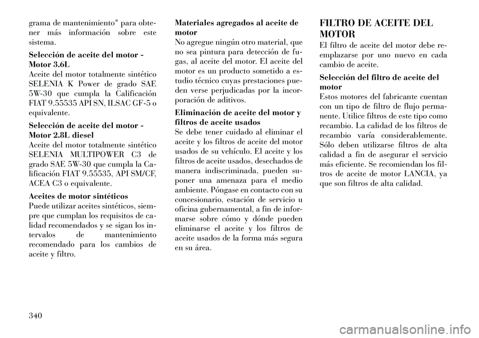 Lancia Voyager 2011 Manual de Empleo y Cuidado (in Spanish) grama de mantenimiento" para obte-
ner más información sobre estesistema.
Selección de aceite del motor -
Motor 3.6L
Aceite del motor totalmente sintético
SELENIA K Power de grado SAE
5W-30 que Lancia Voyager 2011 Manual de Empleo y Cuidado (in Spanish) grama de mantenimiento" para obte-
ner más información sobre estesistema.
Selección de aceite del motor -
Motor 3.6L
Aceite del motor totalmente sintético
SELENIA K Power de grado SAE
5W-30 que