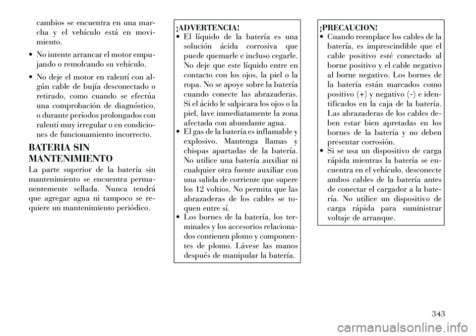 Lancia Voyager 2011 Manual de Empleo y Cuidado (in Spanish) cambios se encuentra en una mar-
cha y el vehículo está en movi-miento.
No intente arrancar el motor empu- jando o remolcando su vehículo.
No deje el motor en ralentí con al- gún cable de bu Lancia Voyager 2011 Manual de Empleo y Cuidado (in Spanish) cambios se encuentra en una mar-
cha y el vehículo está en movi-miento.
No intente arrancar el motor empu- jando o remolcando su vehículo.
No deje el motor en ralentí con al- gún cable de bu
