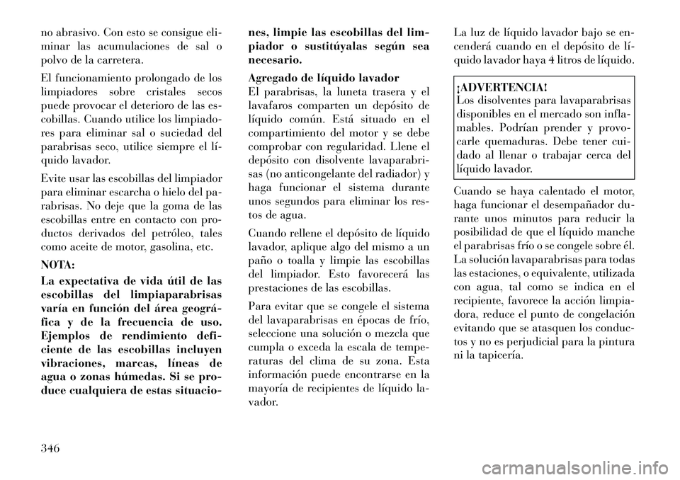 Lancia Voyager 2011 Manual de Empleo y Cuidado (in Spanish) no abrasivo. Con esto se consigue eli-
minar las acumulaciones de sal o
polvo de la carretera.
El funcionamiento prolongado de los
limpiadores sobre cristales secos
puede provocar el deterioro de l Lancia Voyager 2011 Manual de Empleo y Cuidado (in Spanish) no abrasivo. Con esto se consigue eli-
minar las acumulaciones de sal o
polvo de la carretera.
El funcionamiento prolongado de los
limpiadores sobre cristales secos
puede provocar el deterioro de l