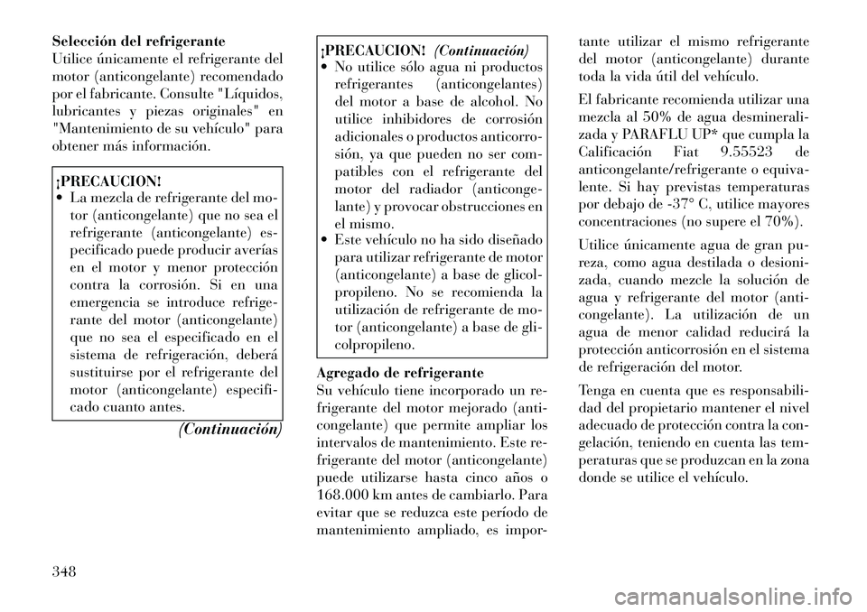Lancia Voyager 2011 Manual de Empleo y Cuidado (in Spanish) Selección del refrigerante
Utilice únicamente el refrigerante del
motor (anticongelante) recomendado
por el fabricante. Consulte "Líquidos,
lubricantes y piezas originales" en
"Mantenimiento de su Lancia Voyager 2011 Manual de Empleo y Cuidado (in Spanish) Selección del refrigerante
Utilice únicamente el refrigerante del
motor (anticongelante) recomendado
por el fabricante. Consulte "Líquidos,
lubricantes y piezas originales" en
"Mantenimiento de su