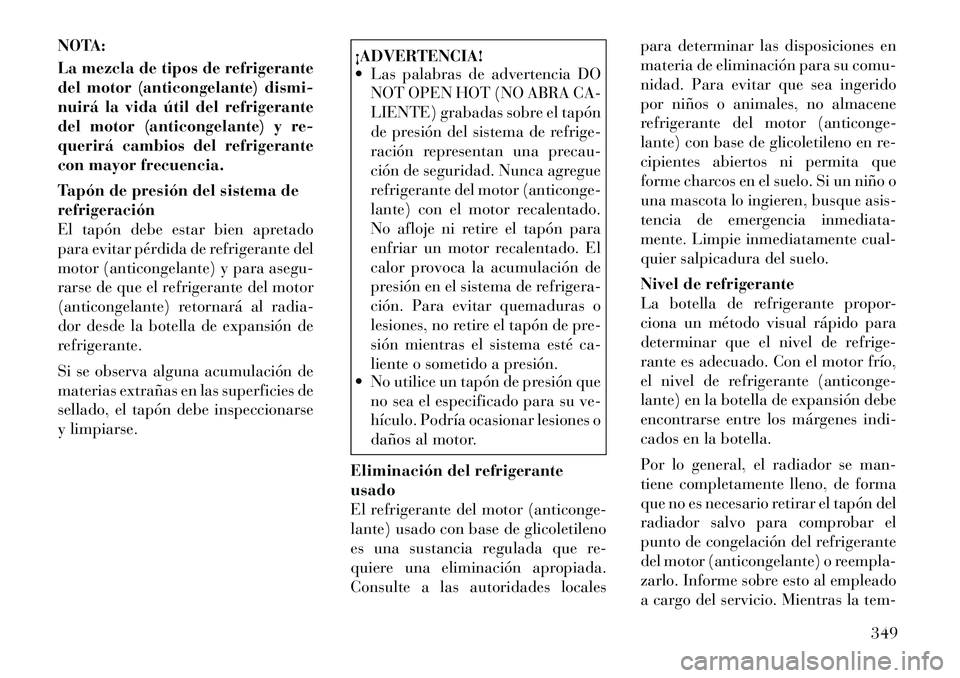 Lancia Voyager 2011 Manual de Empleo y Cuidado (in Spanish) NOTA:
La mezcla de tipos de refrigerante
del motor (anticongelante) dismi-
nuirá la vida útil del refrigerante
del motor (anticongelante) y re-
querirá cambios del refrigerante
con mayor frecuenc Lancia Voyager 2011 Manual de Empleo y Cuidado (in Spanish) NOTA:
La mezcla de tipos de refrigerante
del motor (anticongelante) dismi-
nuirá la vida útil del refrigerante
del motor (anticongelante) y re-
querirá cambios del refrigerante
con mayor frecuenc