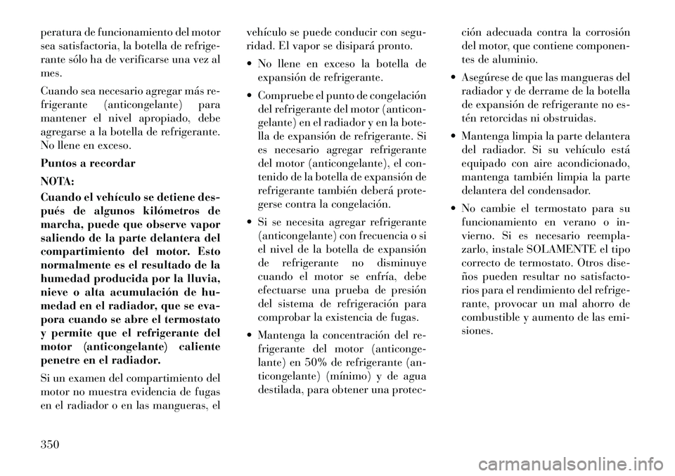 Lancia Voyager 2011 Manual de Empleo y Cuidado (in Spanish) peratura de funcionamiento del motor
sea satisfactoria, la botella de refrige-
rante sólo ha de verificarse una vez almes.
Cuando sea necesario agregar más re-
frigerante (anticongelante) para
ma Lancia Voyager 2011 Manual de Empleo y Cuidado (in Spanish) peratura de funcionamiento del motor
sea satisfactoria, la botella de refrige-
rante sólo ha de verificarse una vez almes.
Cuando sea necesario agregar más re-
frigerante (anticongelante) para
ma