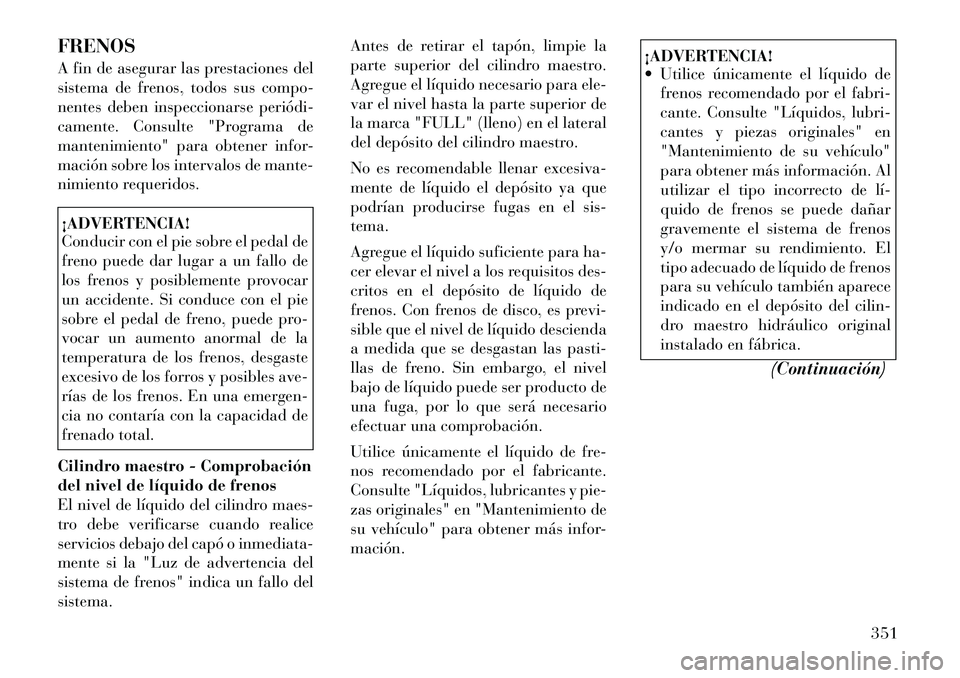Lancia Voyager 2011 Manual de Empleo y Cuidado (in Spanish) FRENOS
A fin de asegurar las prestaciones del
sistema de frenos, todos sus compo-
nentes deben inspeccionarse periódi
camente. Consulte "Programa de
mantenimiento" para obtener infor-
mación sob Lancia Voyager 2011 Manual de Empleo y Cuidado (in Spanish) FRENOS
A fin de asegurar las prestaciones del
sistema de frenos, todos sus compo-
nentes deben inspeccionarse periódi
camente. Consulte "Programa de
mantenimiento" para obtener infor-
mación sob