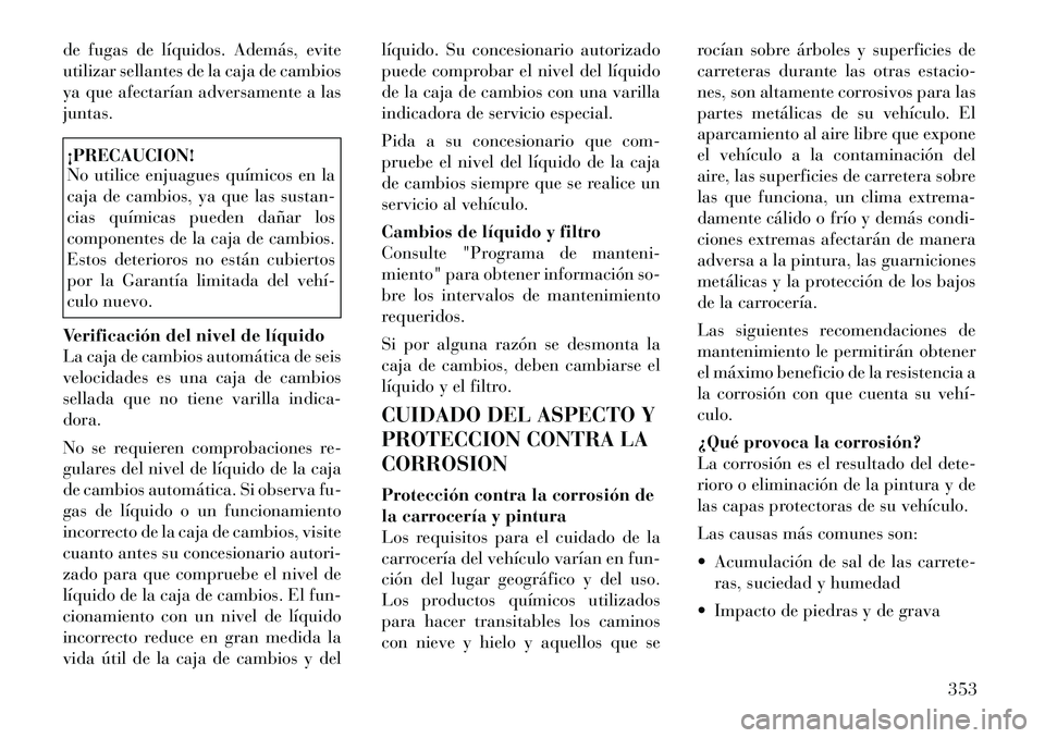 Lancia Voyager 2011 Manual de Empleo y Cuidado (in Spanish) de fugas de líquidos. Además, evite
utilizar sellantes de la caja de cambios
ya que afectarían adversamente a lasjuntas.¡PRECAUCION!
No utilice enjuagues químicos en la
caja de cambios, ya que Lancia Voyager 2011 Manual de Empleo y Cuidado (in Spanish) de fugas de líquidos. Además, evite
utilizar sellantes de la caja de cambios
ya que afectarían adversamente a lasjuntas.¡PRECAUCION!
No utilice enjuagues químicos en la
caja de cambios, ya que
