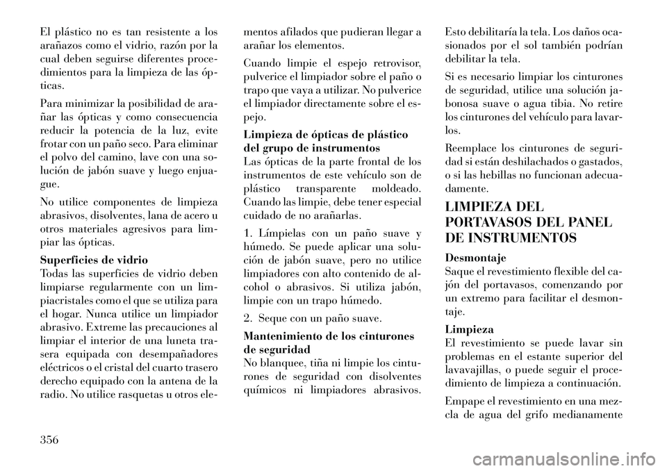 Lancia Voyager 2011  Manual de Empleo y Cuidado (in Spanish) El plástico no es tan resistente a los 
arañazos como el vidrio, razón por la
cual deben seguirse diferentes proce-
dimientos para la limpieza de las óp­ticas. 
Para minimizar la posibilidad de a