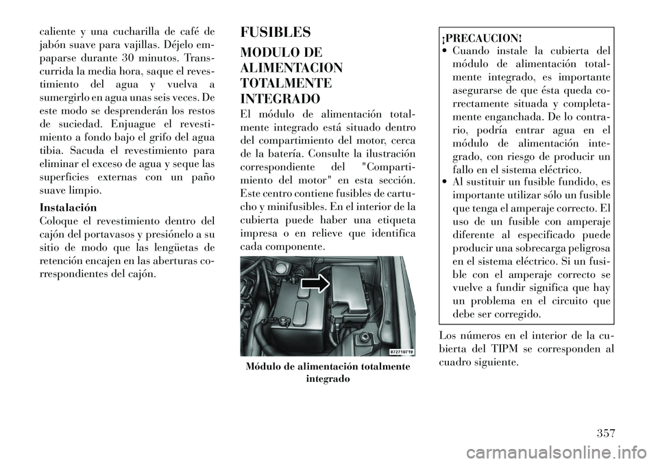 Lancia Voyager 2011  Manual de Empleo y Cuidado (in Spanish) caliente y una cucharilla de café de 
jabón suave para vajillas. Déjelo em-
paparse durante 30 minutos. Trans-
currida la media hora, saque el reves-
timiento del agua y vuelva a
sumergirlo en agua