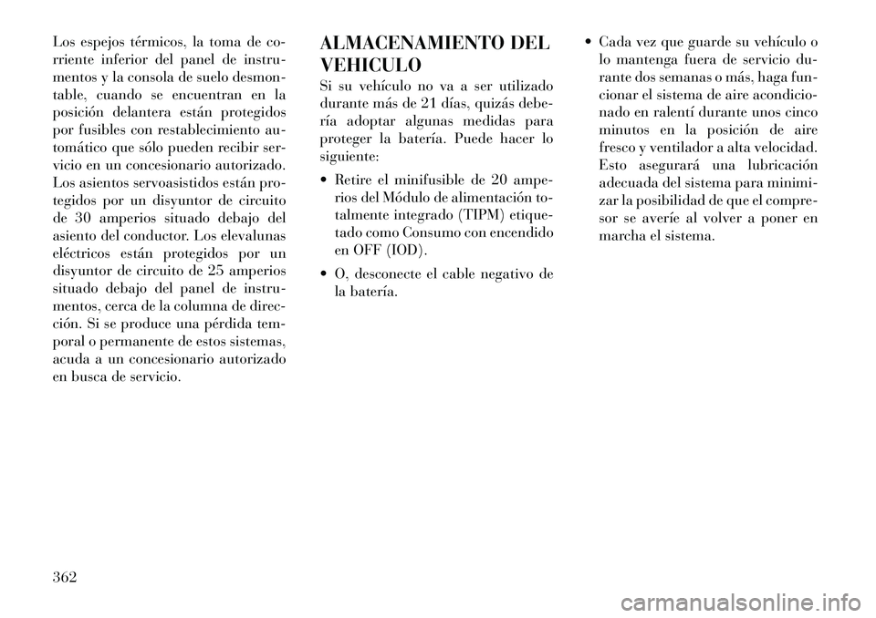 Lancia Voyager 2011  Manual de Empleo y Cuidado (in Spanish) Los espejos térmicos, la toma de co- 
rriente inferior del panel de instru-
mentos y la consola de suelo desmon-
table, cuando se encuentran en la
posición delantera están protegidos
por fusibles c