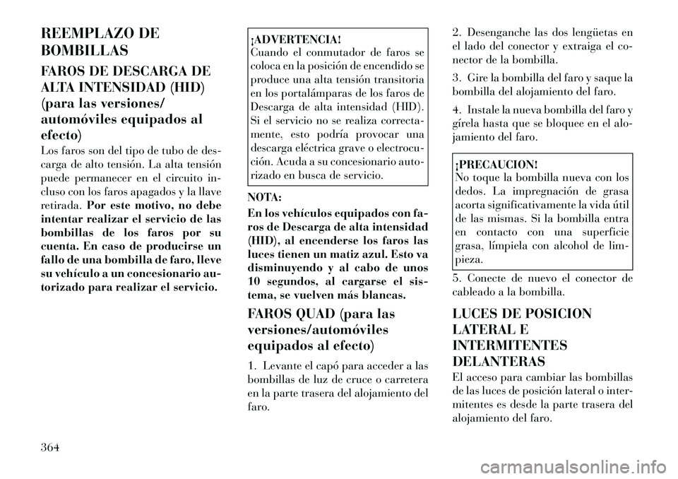 Lancia Voyager 2011  Manual de Empleo y Cuidado (in Spanish) REEMPLAZO DE BOMBILLAS 
FAROS DE DESCARGA DE 
ALTA INTENSIDAD (HID)
(para las versiones/
automóviles equipados alefecto) 
Los faros son del tipo de tubo de des- 
carga de alto tensión. La alta tensi