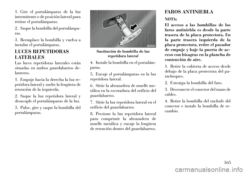 Lancia Voyager 2011 Manual de Empleo y Cuidado (in Spanish) 1. Gire el portalámparas de la luz
intermitente o de posición lateral para
retirar el portalámparas.
2. Saque la bombilla del portalámpa ras.
3. Reemplace la bombilla y vuelva a
instalar el Lancia Voyager 2011 Manual de Empleo y Cuidado (in Spanish) 1. Gire el portalámparas de la luz
intermitente o de posición lateral para
retirar el portalámparas.
2. Saque la bombilla del portalámpa ras.
3. Reemplace la bombilla y vuelva a
instalar el