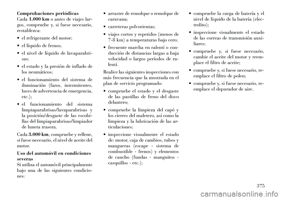 Lancia Voyager 2011  Manual de Empleo y Cuidado (in Spanish) Comprobaciones periódicas Cada1.000 km o antes de viajes lar-
gos, compruebe y, si fuese necesario,
restablezca: 
 el refrigerante del motor;
 el líquido de frenos;
 el nivel de líquido de lavap