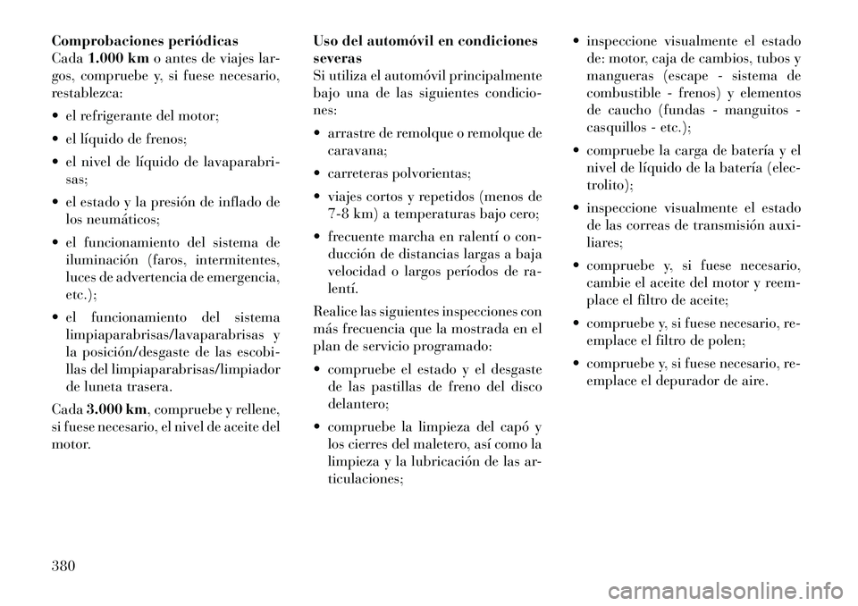 Lancia Voyager 2011  Manual de Empleo y Cuidado (in Spanish) Comprobaciones periódicas Cada1.000 km o antes de viajes lar-
gos, compruebe y, si fuese necesario,
restablezca: 
 el refrigerante del motor;
 el líquido de frenos;
 el nivel de líquido de lavap