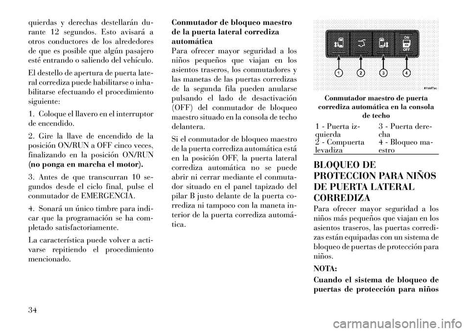 Lancia Voyager 2011 Manual de Empleo y Cuidado (in Spanish) quierdas y derechas destellarán du-
rante 12 segundos. Esto avisará a
otros conductores de los alrededores
de que es posible que algún pasajero
esté entrando o saliendo del vehículo.
El destell Lancia Voyager 2011 Manual de Empleo y Cuidado (in Spanish) quierdas y derechas destellarán du-
rante 12 segundos. Esto avisará a
otros conductores de los alrededores
de que es posible que algún pasajero
esté entrando o saliendo del vehículo.
El destell
