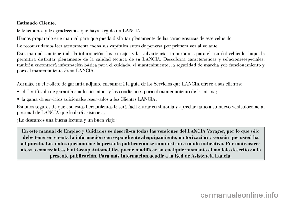 Lancia Voyager 2012  Manual de Empleo y Cuidado (in Spanish) Estimado Cliente, 
le felicitamos y le agradecemos que haya elegido un LANCIA.
Hemos preparado este manual para que pueda disfrutar plenamente de las características de este vehículo.
Le recomendamo