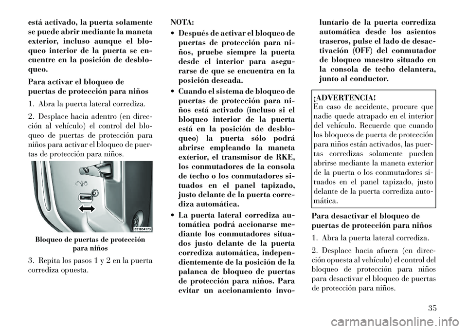 Lancia Voyager 2011  Manual de Empleo y Cuidado (in Spanish) está activado, la puerta solamente 
se puede abrir mediante la maneta
exterior, incluso aunque el blo-
queo interior de la puerta se en-
cuentre en la posición de desblo-queo. 
Para activar el bloqu