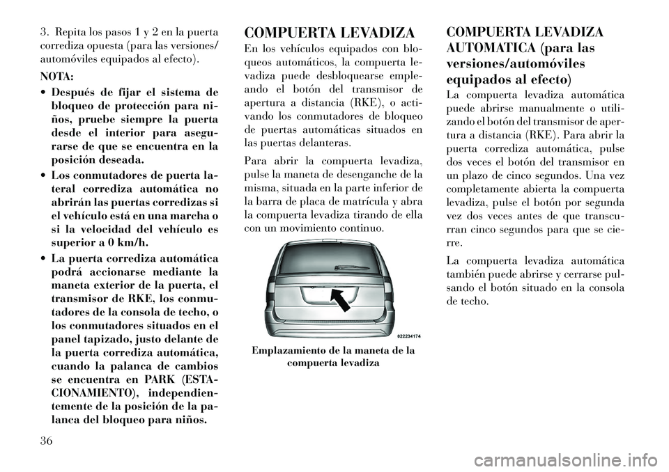 Lancia Voyager 2011 Manual de Empleo y Cuidado (in Spanish) 3. Repita los pasos 1 y 2 en la puerta
corrediza opuesta (para las versiones/
automóviles equipados al efecto).
NOTA:
Después de fijar el sistema debloqueo de protección para ni-
ños, pruebe Lancia Voyager 2011 Manual de Empleo y Cuidado (in Spanish) 3. Repita los pasos 1 y 2 en la puerta
corrediza opuesta (para las versiones/
automóviles equipados al efecto).
NOTA:
Después de fijar el sistema debloqueo de protección para ni-
ños, pruebe