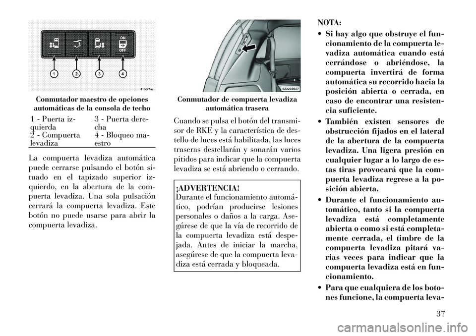 Lancia Voyager 2011 Manual de Empleo y Cuidado (in Spanish) La compuerta levadiza automática
puede cerrarse pulsando el botón si-
tuado en el tapizado superior iz-
quierdo, en la abertura de la com-
puerta levadiza. Una sola pulsación
cerrará la compuerta Lancia Voyager 2011 Manual de Empleo y Cuidado (in Spanish) La compuerta levadiza automática
puede cerrarse pulsando el botón si-
tuado en el tapizado superior iz-
quierdo, en la abertura de la com-
puerta levadiza. Una sola pulsación
cerrará la compuerta