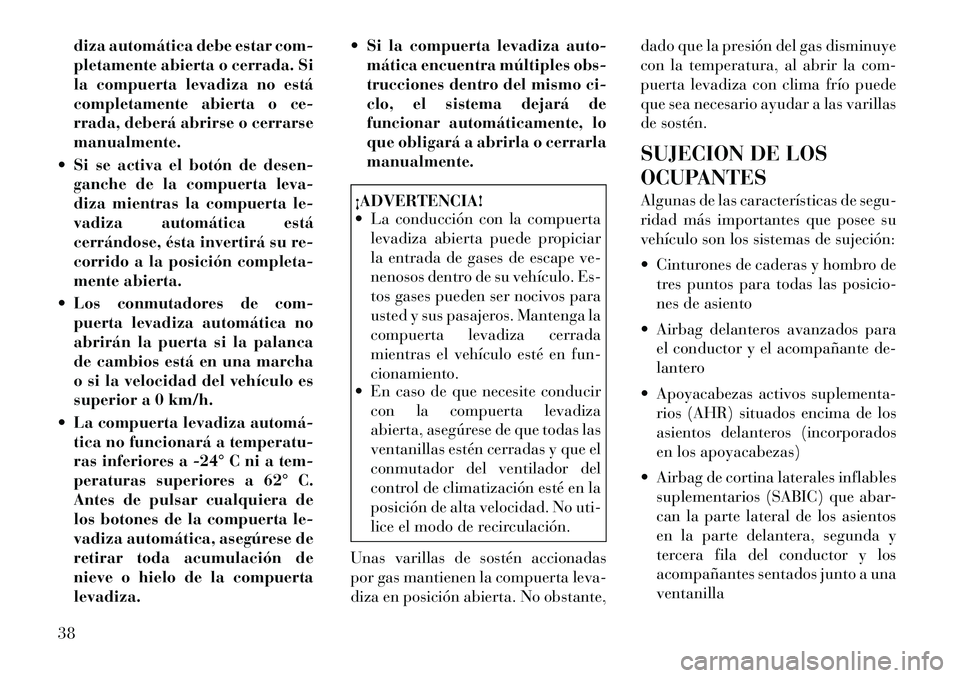 Lancia Voyager 2011  Manual de Empleo y Cuidado (in Spanish) diza automática debe estar com- 
pletamente abierta o cerrada. Si
la compuerta levadiza no está
completamente abierta o ce-
rrada, deberá abrirse o cerrarsemanualmente.
 Si se activa el botón de 