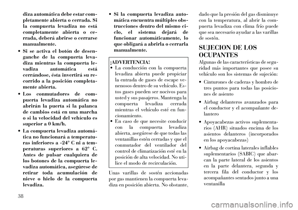 Lancia Voyager 2011 Manual de Empleo y Cuidado (in Spanish) diza automática debe estar com-
pletamente abierta o cerrada. Si
la compuerta levadiza no está
completamente abierta o ce-
rrada, deberá abrirse o cerrarsemanualmente.
Si se activa el botón de Lancia Voyager 2011 Manual de Empleo y Cuidado (in Spanish) diza automática debe estar com-
pletamente abierta o cerrada. Si
la compuerta levadiza no está
completamente abierta o ce-
rrada, deberá abrirse o cerrarsemanualmente.
Si se activa el botón de