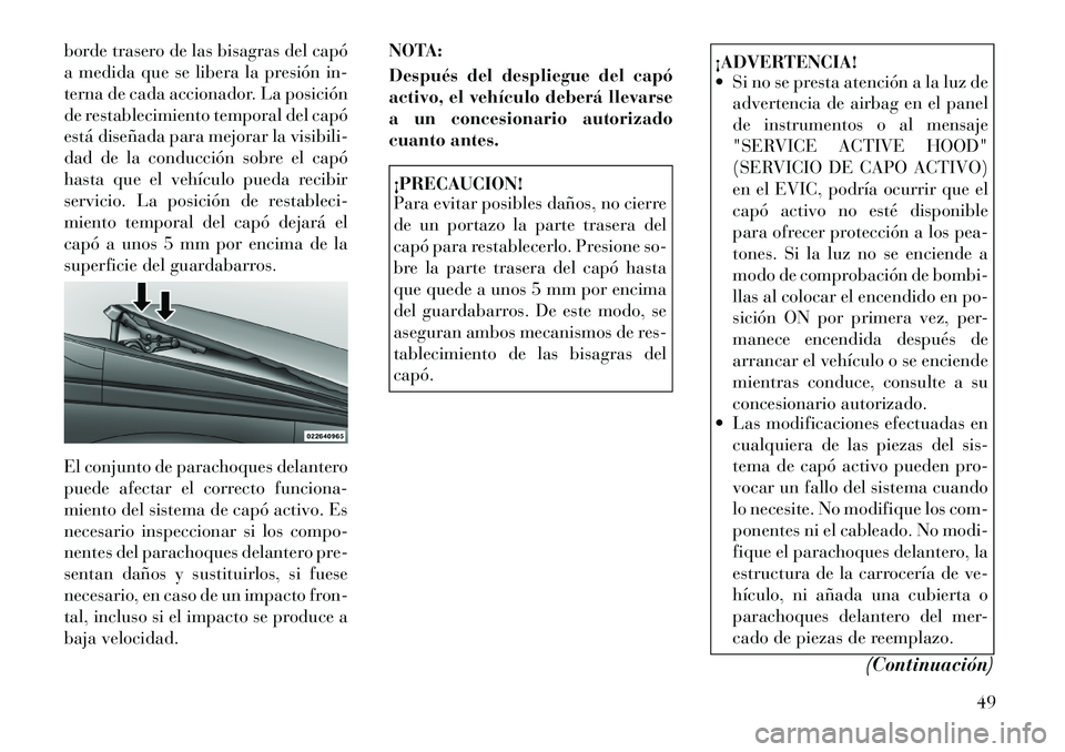 Lancia Voyager 2011 Manual de Empleo y Cuidado (in Spanish) borde trasero de las bisagras del capó
a medida que se libera la presión in-
terna de cada accionador. La posición
de restablecimiento temporal del capó
está diseñada para mejorar la visibili-
Lancia Voyager 2011 Manual de Empleo y Cuidado (in Spanish) borde trasero de las bisagras del capó
a medida que se libera la presión in-
terna de cada accionador. La posición
de restablecimiento temporal del capó
está diseñada para mejorar la visibili-