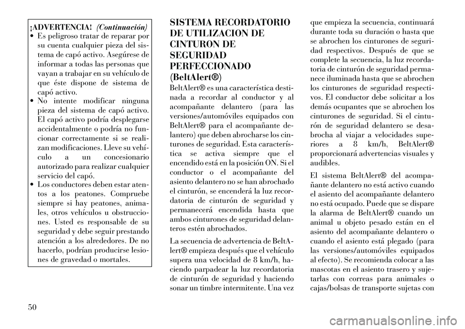 Lancia Voyager 2011  Manual de Empleo y Cuidado (in Spanish) ¡ADVERTENCIA!(Continuación)
 Es peligroso tratar de reparar por
su cuenta cualquier pieza del sis- 
tema de capó activo. Asegúrese de
informar a todas las personas que
vayan a trabajar en su veh�