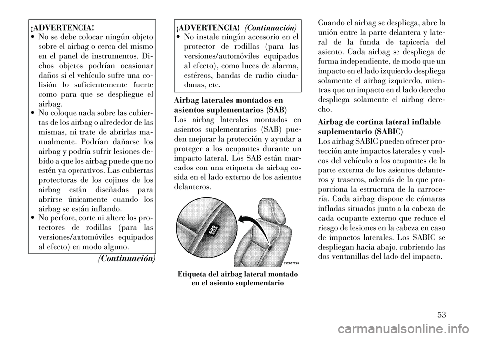 Lancia Voyager 2011 Manual de Empleo y Cuidado (in Spanish) ¡ADVERTENCIA!
No se debe colocar ningún objetosobre el airbag o cerca del mismo
en el panel de instrumentos. Di-
chos objetos podrÃan ocasionar
daños si el vehÃculo sufre una co-
lisión lo s Lancia Voyager 2011 Manual de Empleo y Cuidado (in Spanish) ¡ADVERTENCIA!
No se debe colocar ningún objetosobre el airbag o cerca del mismo
en el panel de instrumentos. Di-
chos objetos podrÃan ocasionar
daños si el vehÃculo sufre una co-
lisión lo s