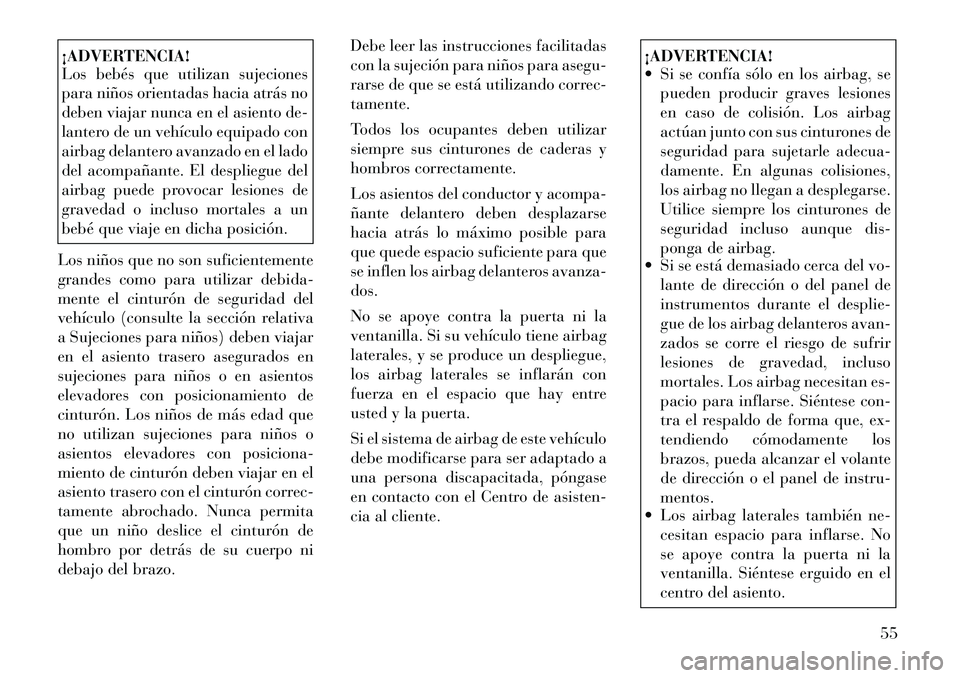 Lancia Voyager 2011 Manual de Empleo y Cuidado (in Spanish) ¡ADVERTENCIA!
Los bebés que utilizan sujeciones
para niños orientadas hacia atrás no
deben viajar nunca en el asiento de-
lantero de un vehículo equipado con
airbag delantero avanzado en el lad Lancia Voyager 2011 Manual de Empleo y Cuidado (in Spanish) ¡ADVERTENCIA!
Los bebés que utilizan sujeciones
para niños orientadas hacia atrás no
deben viajar nunca en el asiento de-
lantero de un vehículo equipado con
airbag delantero avanzado en el lad