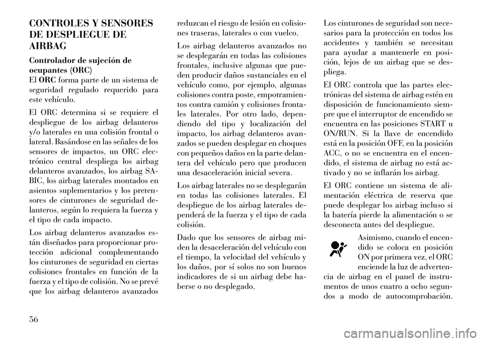 Lancia Voyager 2011 Manual de Empleo y Cuidado (in Spanish) CONTROLES Y SENSORES
DE DESPLIEGUE DEAIRBAG
Controlador de sujeción de
ocupantes (ORC)ElORC forma parte de un sistema de
seguridad regulado requerido para
este vehículo.
El ORC determina si se r Lancia Voyager 2011 Manual de Empleo y Cuidado (in Spanish) CONTROLES Y SENSORES
DE DESPLIEGUE DEAIRBAG
Controlador de sujeción de
ocupantes (ORC)ElORC forma parte de un sistema de
seguridad regulado requerido para
este vehículo.
El ORC determina si se r