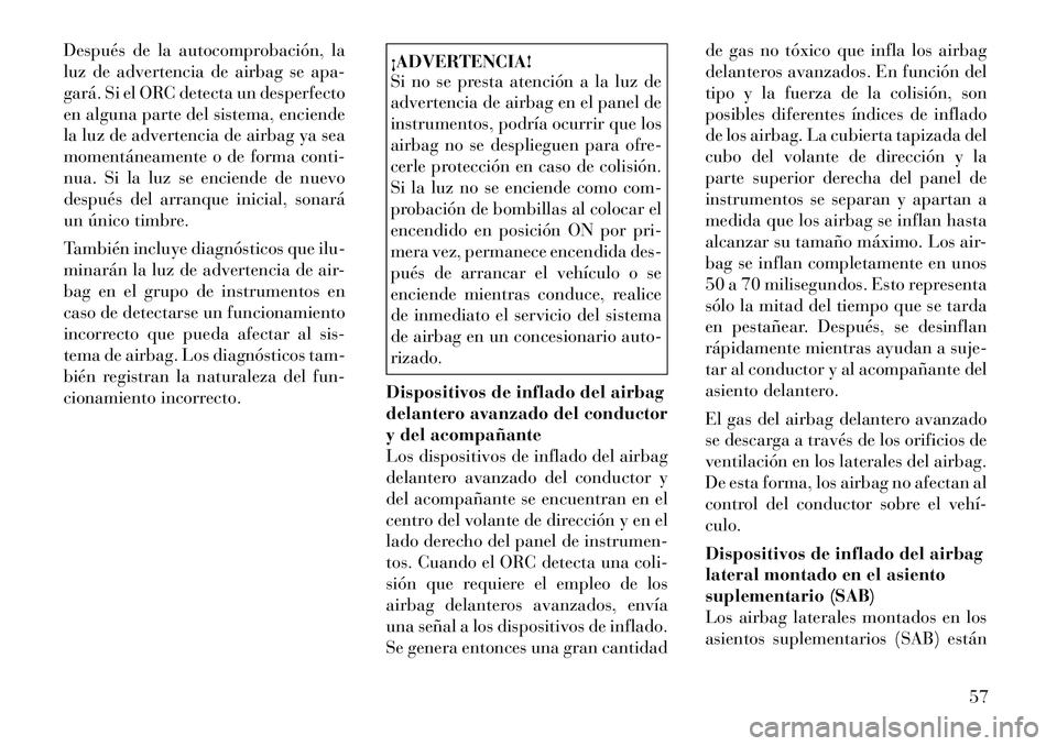 Lancia Voyager 2011 Manual de Empleo y Cuidado (in Spanish) Después de la autocomprobación, la
luz de advertencia de airbag se apa-
gará. Si el ORC detecta un desperfecto
en alguna parte del sistema, enciende
la luz de advertencia de airbag ya sea
momentá Lancia Voyager 2011 Manual de Empleo y Cuidado (in Spanish) Después de la autocomprobación, la
luz de advertencia de airbag se apa-
gará. Si el ORC detecta un desperfecto
en alguna parte del sistema, enciende
la luz de advertencia de airbag ya sea
momentá