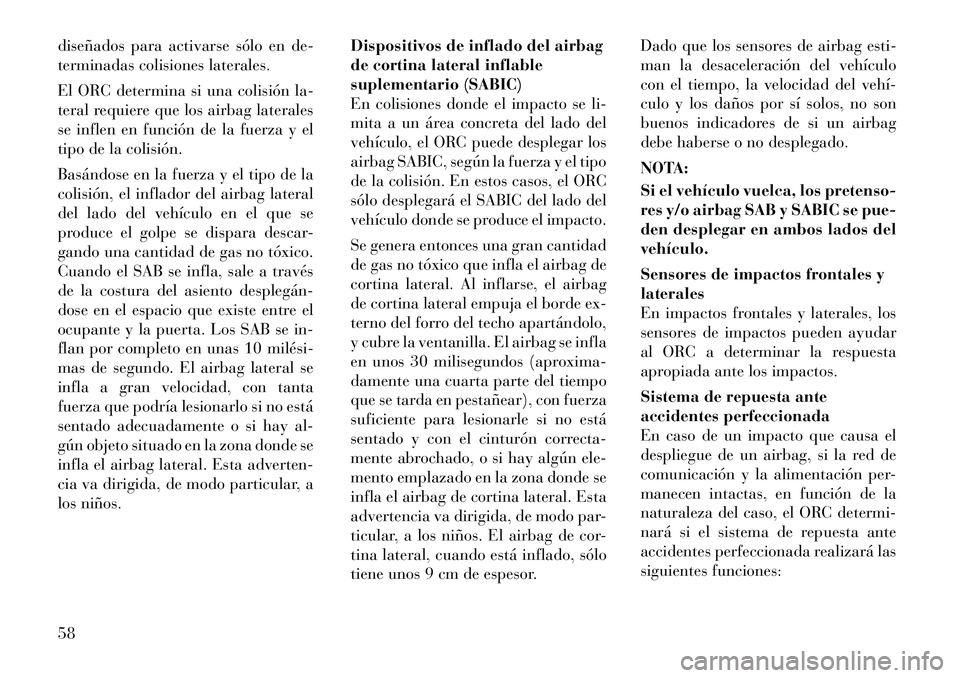 Lancia Voyager 2011 Manual de Empleo y Cuidado (in Spanish) diseñados para activarse sólo en de-
terminadas colisiones laterales.
El ORC determina si una colisión la-
teral requiere que los airbag laterales
se inflen en función de la fuerza y el
tipo de Lancia Voyager 2011 Manual de Empleo y Cuidado (in Spanish) diseñados para activarse sólo en de-
terminadas colisiones laterales.
El ORC determina si una colisión la-
teral requiere que los airbag laterales
se inflen en función de la fuerza y el
tipo de