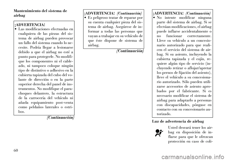 Lancia Voyager 2011 Manual de Empleo y Cuidado (in Spanish) Mantenimiento del sistema de airbag¡ADVERTENCIA!
Las modificaciones efectuadas encualquiera de las piezas del sis-
tema de airbag pueden provocar
un fallo del sistema cuando lo ne-
cesite. Podrí Lancia Voyager 2011 Manual de Empleo y Cuidado (in Spanish) Mantenimiento del sistema de airbag¡ADVERTENCIA!
Las modificaciones efectuadas encualquiera de las piezas del sis-
tema de airbag pueden provocar
un fallo del sistema cuando lo ne-
cesite. Podrí