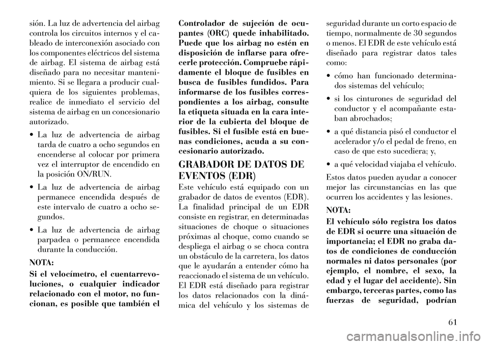 Lancia Voyager 2011 Manual de Empleo y Cuidado (in Spanish) sión. La luz de advertencia del airbag
controla los circuitos internos y el ca-
bleado de interconexión asociado con
los componentes eléctricos del sistema
de airbag. El sistema de airbag está
di Lancia Voyager 2011 Manual de Empleo y Cuidado (in Spanish) sión. La luz de advertencia del airbag
controla los circuitos internos y el ca-
bleado de interconexión asociado con
los componentes eléctricos del sistema
de airbag. El sistema de airbag está
di