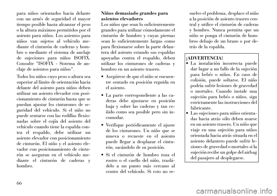 Lancia Voyager 2011 Manual de Empleo y Cuidado (in Spanish) para niños orientados hacia delante
con un arnés de seguridad el mayor
tiempo posible hasta alcanzar el peso
o la altura máximos permitidos por el
asiento para niños. Los asientos para
niños van Lancia Voyager 2011 Manual de Empleo y Cuidado (in Spanish) para niños orientados hacia delante
con un arnés de seguridad el mayor
tiempo posible hasta alcanzar el peso
o la altura máximos permitidos por el
asiento para niños. Los asientos para
niños van