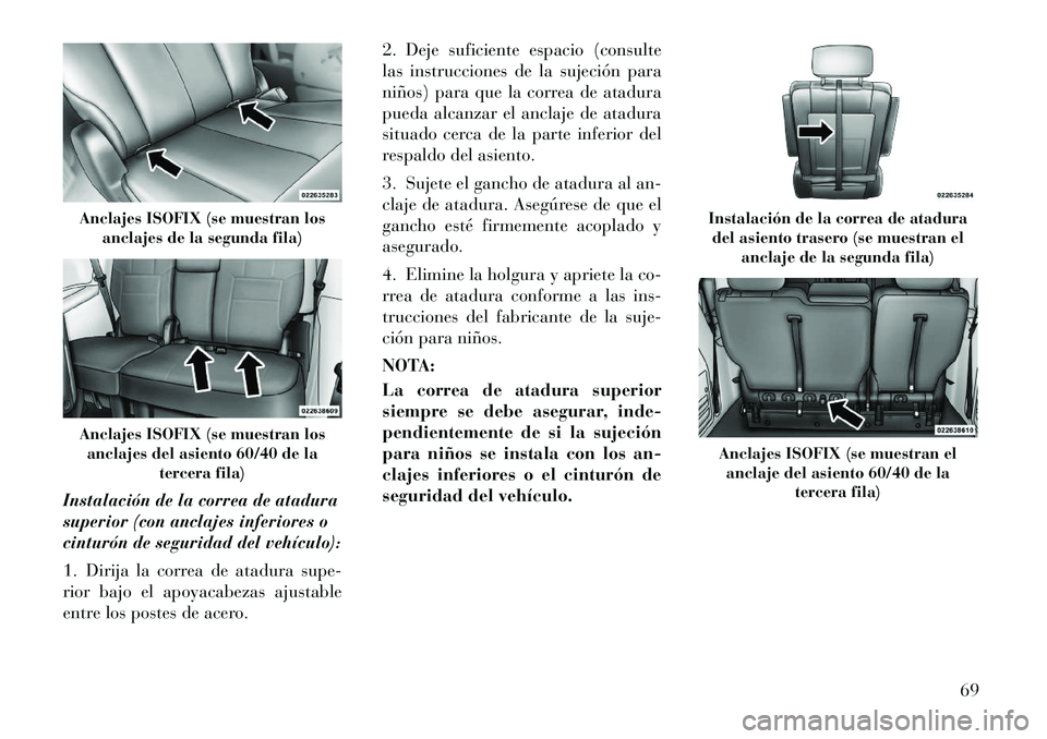 Lancia Voyager 2011 Manual de Empleo y Cuidado (in Spanish) Instalación de la correa de atadura
superior (con anclajes inferiores o
cinturón de seguridad del vehículo):
1. Dirija la correa de atadura supe-
rior bajo el apoyacabezas ajustable
entre los po Lancia Voyager 2011 Manual de Empleo y Cuidado (in Spanish) Instalación de la correa de atadura
superior (con anclajes inferiores o
cinturón de seguridad del vehículo):
1. Dirija la correa de atadura supe-
rior bajo el apoyacabezas ajustable
entre los po