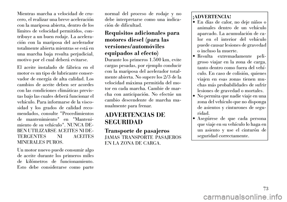 Lancia Voyager 2011 Manual de Empleo y Cuidado (in Spanish) Mientras marcha a velocidad de cru-
cero, el realizar una breve aceleración
con la mariposa abierta, dentro de los
límites de velocidad permitidos, con-
tribuye a un buen rodaje. La acelera-
ción Lancia Voyager 2011 Manual de Empleo y Cuidado (in Spanish) Mientras marcha a velocidad de cru-
cero, el realizar una breve aceleración
con la mariposa abierta, dentro de los
límites de velocidad permitidos, con-
tribuye a un buen rodaje. La acelera-
ción