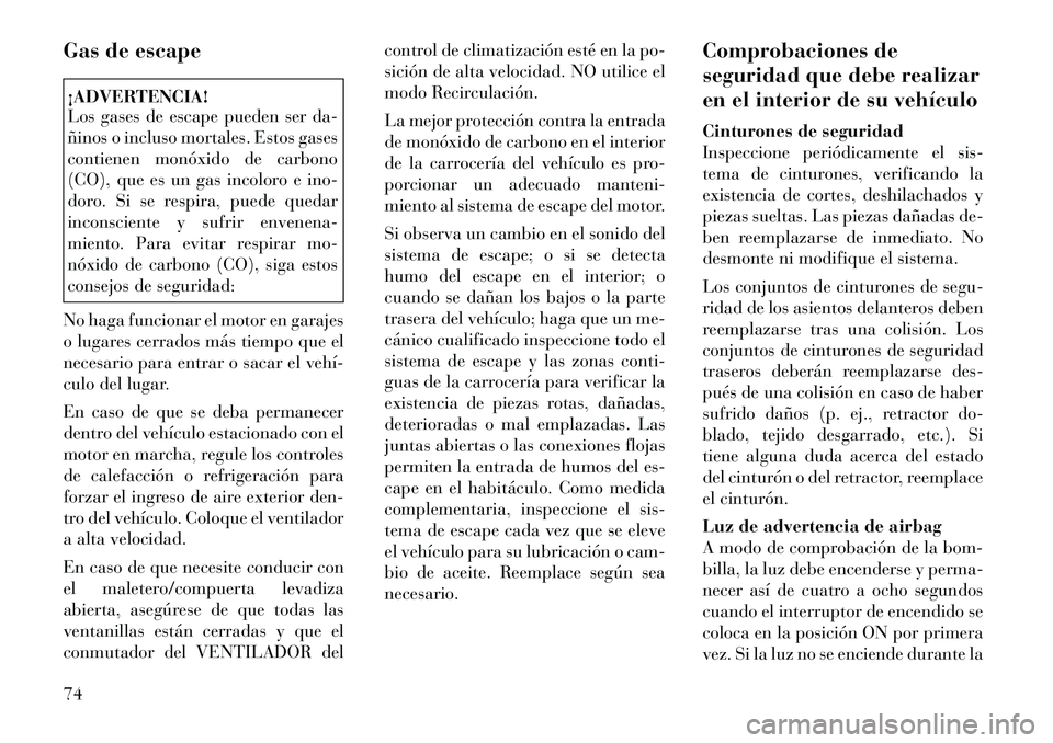 Lancia Voyager 2011 Manual de Empleo y Cuidado (in Spanish) Gas de escape¡ADVERTENCIA!
Los gases de escape pueden ser da-
ñinos o incluso mortales. Estos gases
contienen monóxido de carbono
(CO), que es un gas incoloro e ino-
doro. Si se respira, puede qu Lancia Voyager 2011 Manual de Empleo y Cuidado (in Spanish) Gas de escape¡ADVERTENCIA!
Los gases de escape pueden ser da-
ñinos o incluso mortales. Estos gases
contienen monóxido de carbono
(CO), que es un gas incoloro e ino-
doro. Si se respira, puede qu