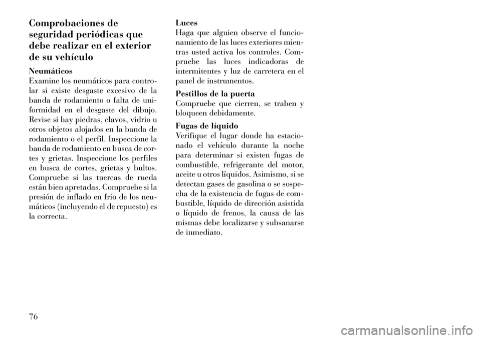 Lancia Voyager 2011 Manual de Empleo y Cuidado (in Spanish) Comprobaciones de
seguridad periódicas que
debe realizar en el exterior
de su vehículo Neumáticos
Examine los neumáticos para contro-
lar si existe desgaste excesivo de la
banda de rodamiento o Lancia Voyager 2011 Manual de Empleo y Cuidado (in Spanish) Comprobaciones de
seguridad periódicas que
debe realizar en el exterior
de su vehículo Neumáticos
Examine los neumáticos para contro-
lar si existe desgaste excesivo de la
banda de rodamiento o