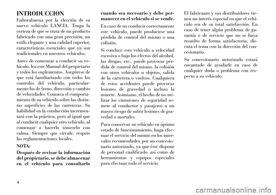 Lancia Voyager 2011  Manual de Empleo y Cuidado (in Spanish) INTRODUCCION 
Enhorabuena por la elección de su 
nuevo vehículo LANCIA. Tenga la
certeza de que se trata de un producto
fabricado con una gran precisión, un
estilo elegante y una calidad superior,
