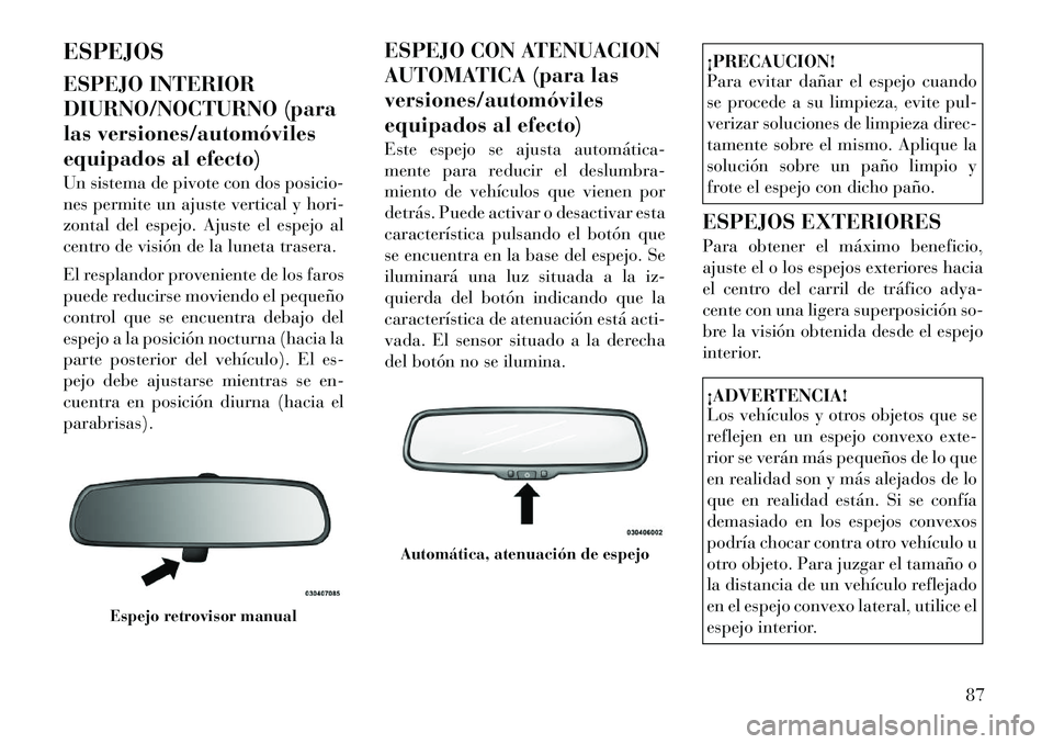 Lancia Voyager 2011 Manual de Empleo y Cuidado (in Spanish) ESPEJOS
ESPEJO INTERIOR
DIURNO/NOCTURNO (para
las versiones/automóviles
equipados al efecto)
Un sistema de pivote con dos posicio-
nes permite un ajuste vertical y hori-
zontal del espejo. Ajuste Lancia Voyager 2011 Manual de Empleo y Cuidado (in Spanish) ESPEJOS
ESPEJO INTERIOR
DIURNO/NOCTURNO (para
las versiones/automóviles
equipados al efecto)
Un sistema de pivote con dos posicio-
nes permite un ajuste vertical y hori-
zontal del espejo. Ajuste