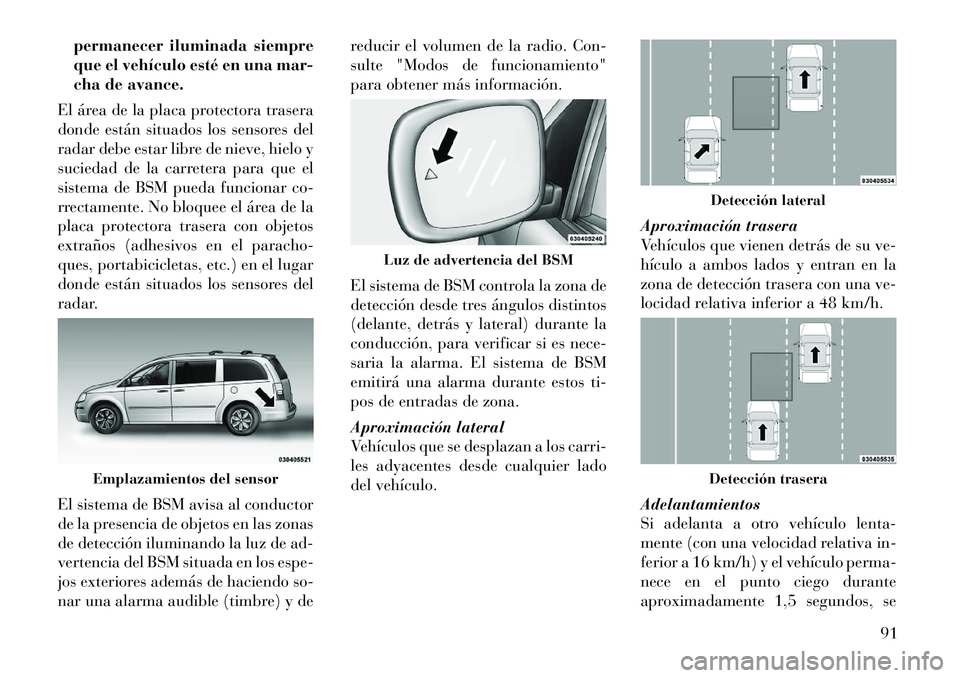 Lancia Voyager 2011 Manual de Empleo y Cuidado (in Spanish) permanecer iluminada siempre
que el vehículo esté en una mar-
cha de avance.
El área de la placa protectora trasera
donde están situados los sensores del
radar debe estar libre de nieve, hielo y
Lancia Voyager 2011 Manual de Empleo y Cuidado (in Spanish) permanecer iluminada siempre
que el vehículo esté en una mar-
cha de avance.
El área de la placa protectora trasera
donde están situados los sensores del
radar debe estar libre de nieve, hielo y