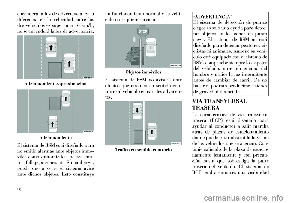 Lancia Voyager 2011 Manual de Empleo y Cuidado (in Spanish) encenderá la luz de advertencia. Si la
diferencia en la velocidad entre los
dos vehículos es superior a 16 km/h,
no se encenderá la luz de advertencia.
El sistema de BSM está diseñado para
no Lancia Voyager 2011 Manual de Empleo y Cuidado (in Spanish) encenderá la luz de advertencia. Si la
diferencia en la velocidad entre los
dos vehículos es superior a 16 km/h,
no se encenderá la luz de advertencia.
El sistema de BSM está diseñado para
no