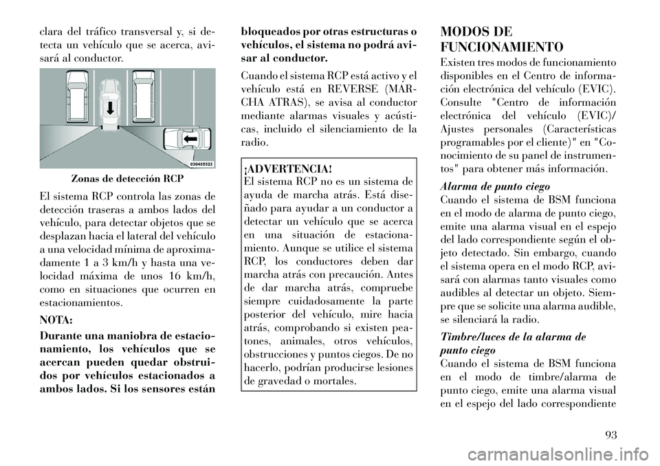 Lancia Voyager 2011 Manual de Empleo y Cuidado (in Spanish) clara del tráfico transversal y, si de-
tecta un vehículo que se acerca, avi-
sará al conductor.
El sistema RCP controla las zonas de
detección traseras a ambos lados del
vehículo, para detect Lancia Voyager 2011 Manual de Empleo y Cuidado (in Spanish) clara del tráfico transversal y, si de-
tecta un vehículo que se acerca, avi-
sará al conductor.
El sistema RCP controla las zonas de
detección traseras a ambos lados del
vehículo, para detect