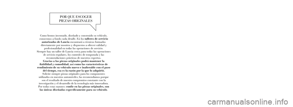 Lancia Voyager 2013 Manual de Empleo y Cuidado (in Spanish) Como hemos inventado, diseñado y construido su vehículo,
conocemos a fondo cada detalle. En los talleres de servicio autorizados de Lancia encontrará a técnicos formados
directamente por nosotr Lancia Voyager 2013 Manual de Empleo y Cuidado (in Spanish) Como hemos inventado, diseñado y construido su vehículo,
conocemos a fondo cada detalle. En los talleres de servicio autorizados de Lancia encontrará a técnicos formados
directamente por nosotr