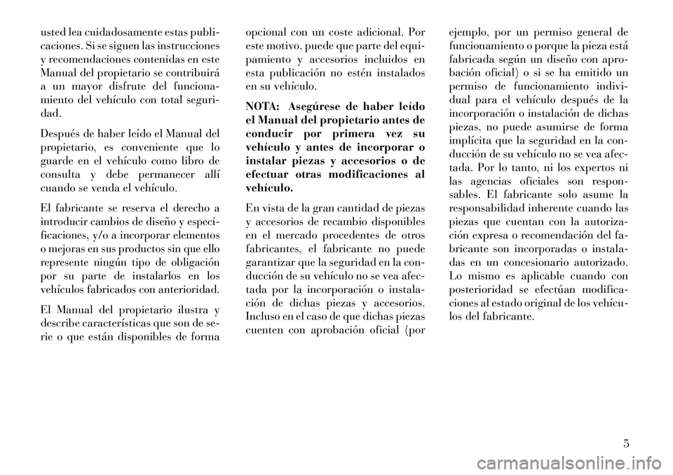 Lancia Voyager 2013  Manual de Empleo y Cuidado (in Spanish) usted lea cuidadosamente estas publi-
caciones. Si se siguen las instrucciones
y recomendaciones contenidas en este
Manual del propietario se contribuirá
a un mayor disfrute del funciona-
miento del 