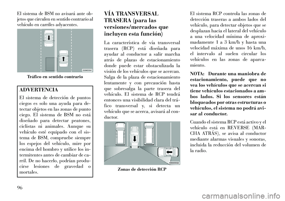 Lancia Voyager 2013 Manual de Empleo y Cuidado (in Spanish) El sistema de BSM no avisará ante ob-
jetos que circulen en sentido contrario al
vehículo en carriles adyacentes.ADVERTENCIA
El sistema de detección de puntos
ciegos es solo una ayuda para de-
tect Lancia Voyager 2013 Manual de Empleo y Cuidado (in Spanish) El sistema de BSM no avisará ante ob-
jetos que circulen en sentido contrario al
vehículo en carriles adyacentes.ADVERTENCIA
El sistema de detección de puntos
ciegos es solo una ayuda para de-
tect
