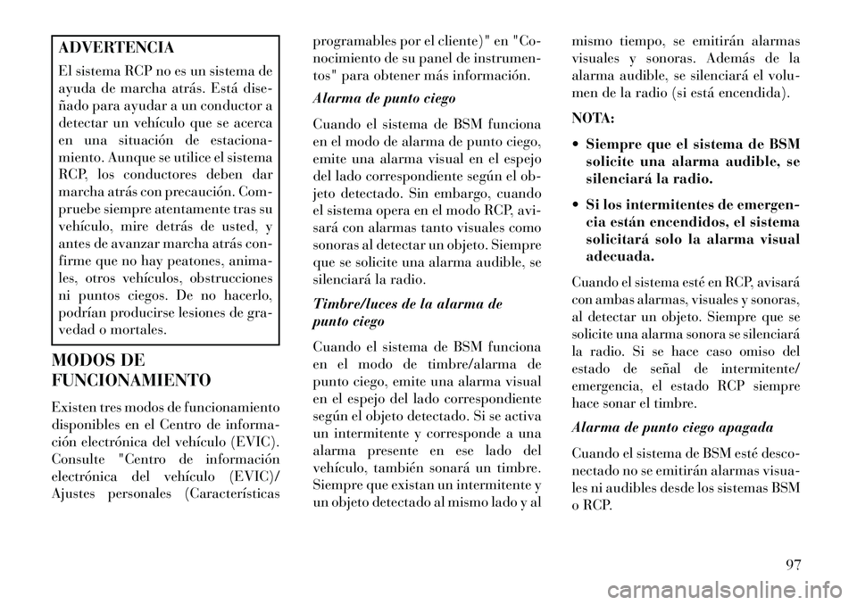 Lancia Voyager 2013 Manual de Empleo y Cuidado (in Spanish) ADVERTENCIA
El sistema RCP no es un sistema de
ayuda de marcha atrás. Está dise-
ñado para ayudar a un conductor a
detectar un vehículo que se acerca
en una situación de estaciona-
miento. Aunque Lancia Voyager 2013 Manual de Empleo y Cuidado (in Spanish) ADVERTENCIA
El sistema RCP no es un sistema de
ayuda de marcha atrás. Está dise-
ñado para ayudar a un conductor a
detectar un vehículo que se acerca
en una situación de estaciona-
miento. Aunque