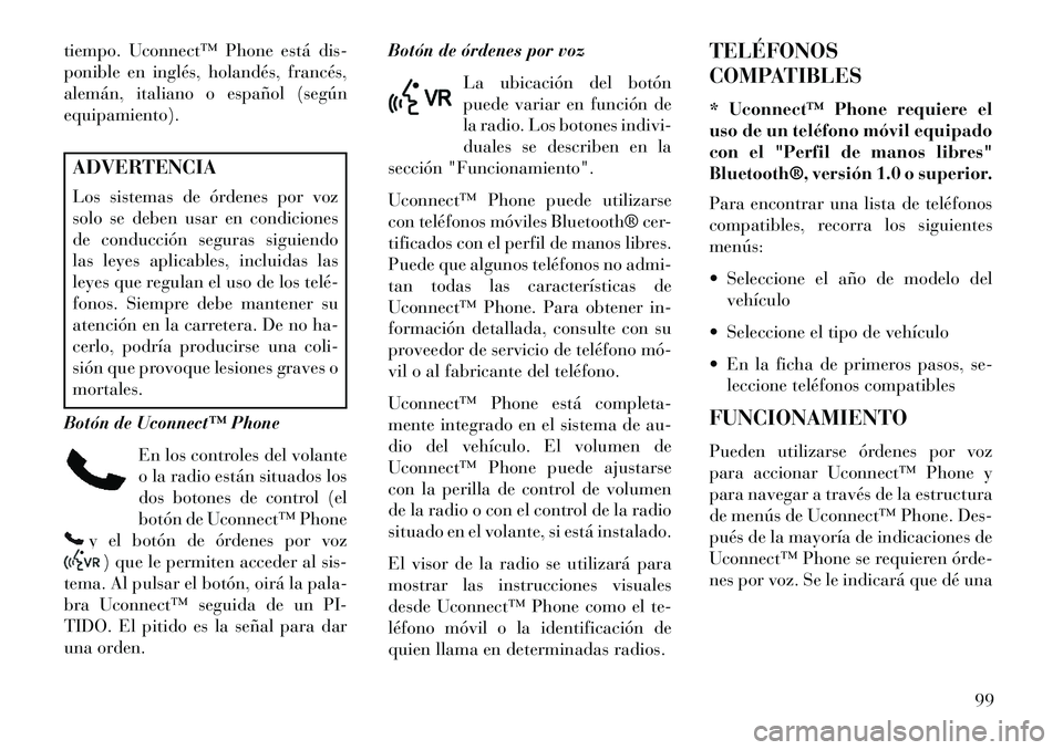Lancia Voyager 2013 Manual de Empleo y Cuidado (in Spanish) tiempo. Uconnect™ Phone está dis-
ponible en inglés, holandés, francés,
alemán, italiano o español (según
equipamiento).ADVERTENCIA
Los sistemas de órdenes por voz
solo se deben usar en cond Lancia Voyager 2013 Manual de Empleo y Cuidado (in Spanish) tiempo. Uconnect™ Phone está dis-
ponible en inglés, holandés, francés,
alemán, italiano o español (según
equipamiento).ADVERTENCIA
Los sistemas de órdenes por voz
solo se deben usar en cond