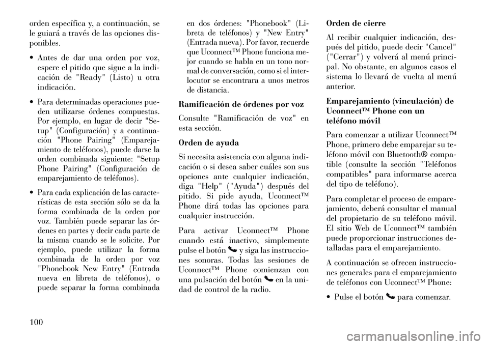 Lancia Voyager 2013  Manual de Empleo y Cuidado (in Spanish) orden específica y, a continuación, se
le guiará a través de las opciones dis-
ponibles.
 Antes de dar una orden por voz,espere el pitido que sigue a la indi-
cación de "Ready" (Listo) u otra
in