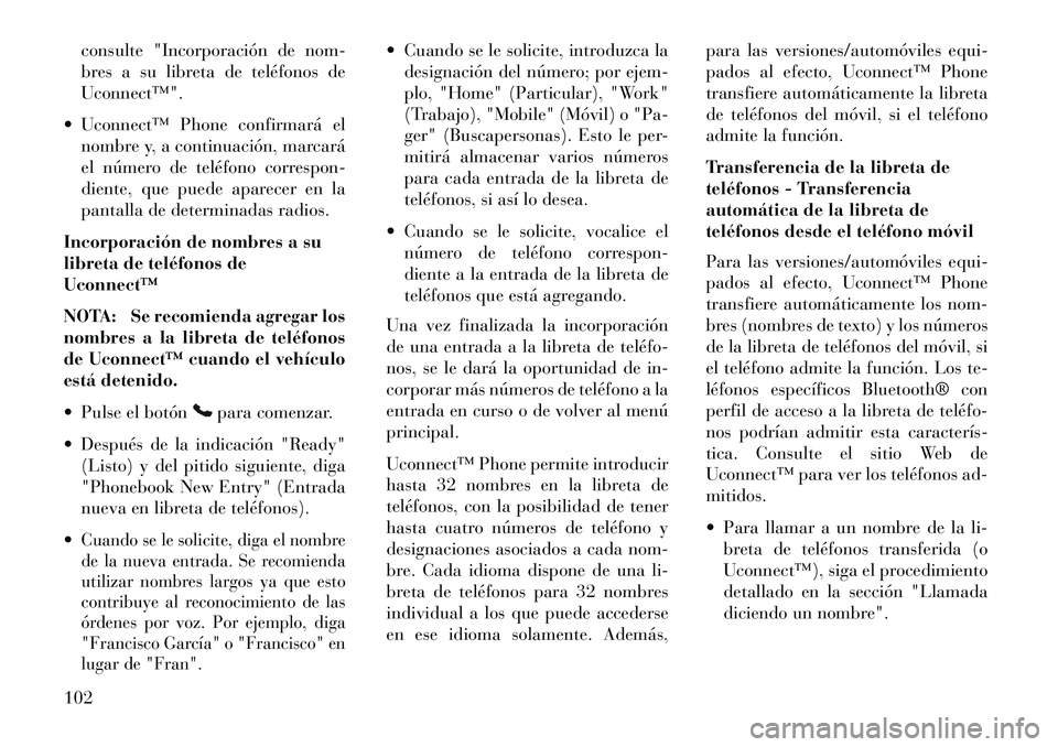 Lancia Voyager 2013 Manual de Empleo y Cuidado (in Spanish) consulte "Incorporación de nom-
bres a su libreta de teléfonos de
Uconnect™".
Uconnect™ Phone confirmará el nombre y, a continuación, marcará
el número de teléfono correspon-
diente, que Lancia Voyager 2013 Manual de Empleo y Cuidado (in Spanish) consulte "Incorporación de nom-
bres a su libreta de teléfonos de
Uconnect™".
Uconnect™ Phone confirmará el nombre y, a continuación, marcará
el número de teléfono correspon-
diente, que